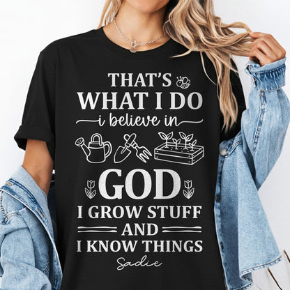 That's What I Do I Believe In God I Grow Stuff And I Know Things T-Shirt