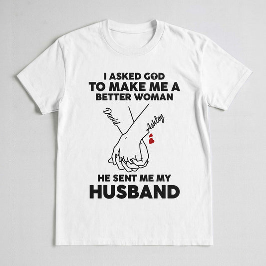 I Asked God To Make Me A Better Woman He Sent Me My Husband T-Shirt