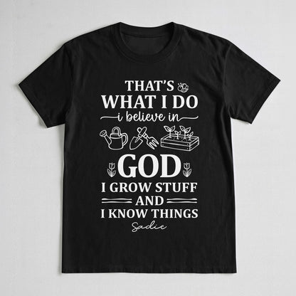 That's What I Do I Believe In God I Grow Stuff And I Know Things T-Shirt