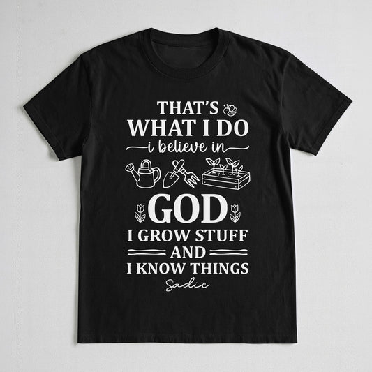 That's What I Do I Believe In God I Grow Stuff And I Know Things T-Shirt