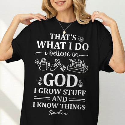 That's What I Do I Believe In God I Grow Stuff And I Know Things T-Shirt