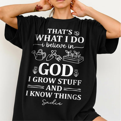 That's What I Do I Believe In God I Grow Stuff And I Know Things T-Shirt
