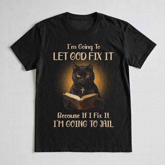 I'm Going To Let God Fix It Because If I Fix It I'm Going To Jail T-Shirt
